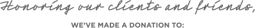 Honoring our clients and friends, we've made a donation to: